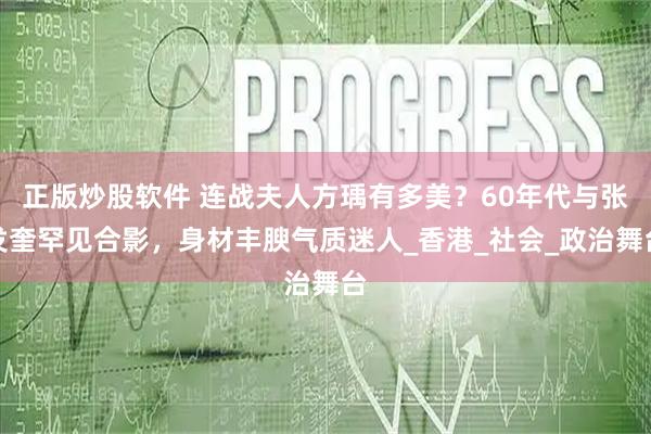 正版炒股软件 连战夫人方瑀有多美？60年代与张发奎罕见合影，身材丰腴气质迷人_香港_社会_政治舞台