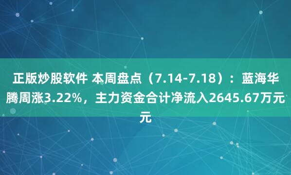 正版炒股软件 本周盘点(7.14-7.18):蓝海华腾周涨3.22%,主力资金合计净流入2645.67万元