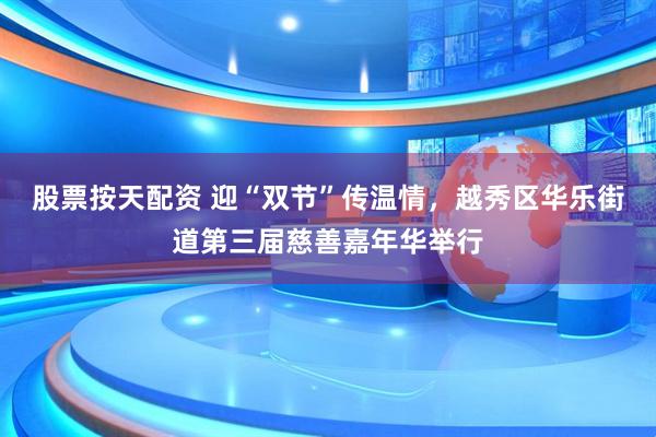 股票按天配资 迎“双节”传温情，越秀区华乐街道第三届慈善嘉年华举行