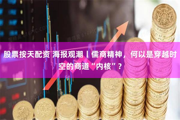 股票按天配资 海报观潮丨儒商精神，何以是穿越时空的商道“内核”？