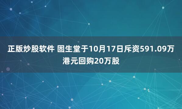 正版炒股软件 固生堂于10月17日斥资591.09万港元回购20万股